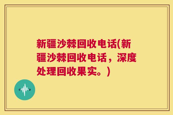 新疆沙棘回收电话(新疆沙棘回收电话，深度处理回收果实。)