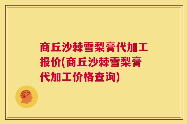 商丘沙棘雪梨膏代加工报价(商丘沙棘雪梨膏代加工价格查询) 商丘沙棘雪梨膏代加工报价(商丘沙棘雪梨膏代加工价格查询)