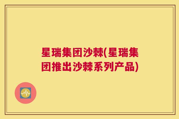 星瑞集团沙棘(星瑞集团推出沙棘系列产品)