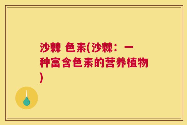沙棘 色素(沙棘：一种富含色素的营养植物)