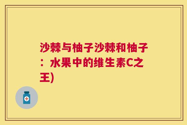 沙棘与柚子沙棘和柚子：水果中的维生素C之王)