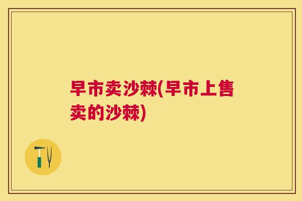 早市卖沙棘(早市上售卖的沙棘)