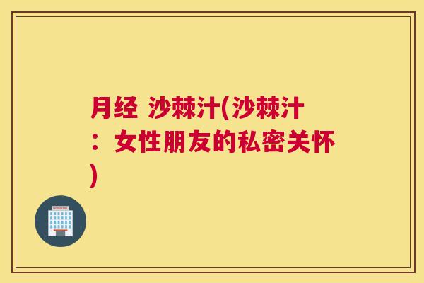 月经 沙棘汁(沙棘汁：女性朋友的私密关怀)