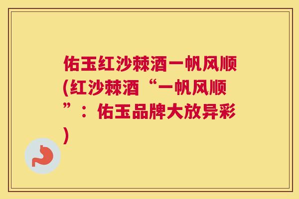 佑玉红沙棘酒一帆风顺(红沙棘酒“一帆风顺”:佑玉品牌大放异彩)