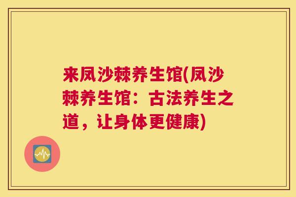 来凤沙棘养生馆(凤沙棘养生馆：古法养生之道，让身体更健康)