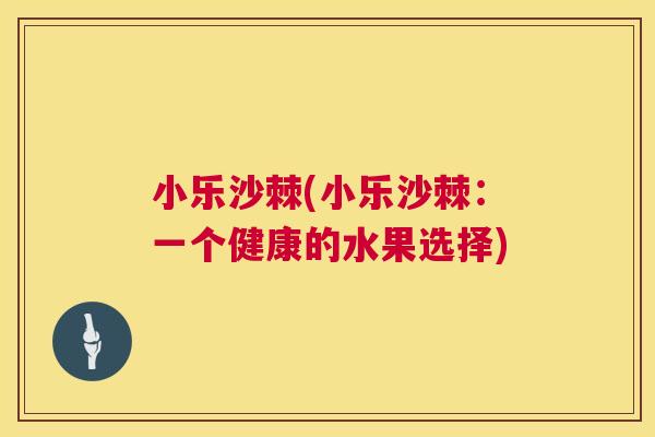 小乐沙棘(小乐沙棘：一个健康的水果选择)
