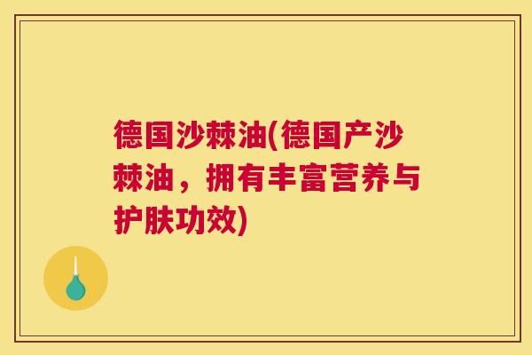 德国沙棘油(德国产沙棘油，拥有丰富营养与护肤功效)