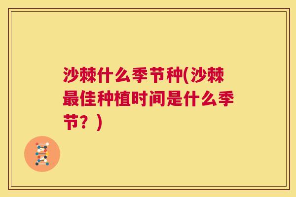 沙棘什么季节种(沙棘最佳种植时间是什么季节？)