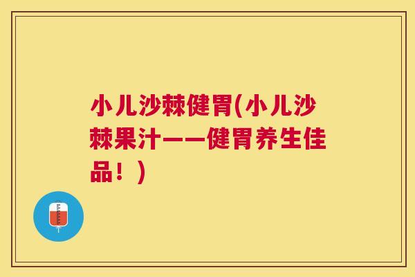 小儿沙棘健胃(小儿沙棘果汁——健胃养生佳品!)