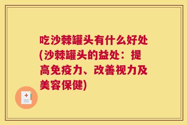 吃沙棘罐头有什么好处(沙棘罐头的益处:提高免疫力、改善视力及美容保健)