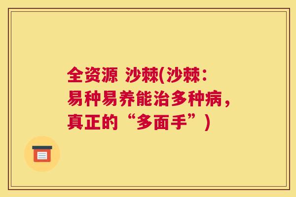 全资源 沙棘(沙棘：易种易养能治多种病，真正的“多面手”)