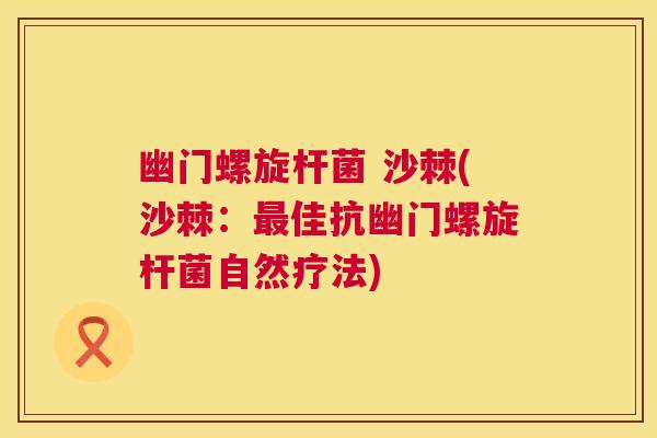 幽门螺旋杆菌 沙棘(沙棘:最佳抗幽门螺旋杆菌自然疗法)