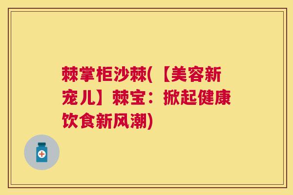 棘掌柜沙棘(【美容新宠儿】棘宝：掀起健康饮食新风潮)