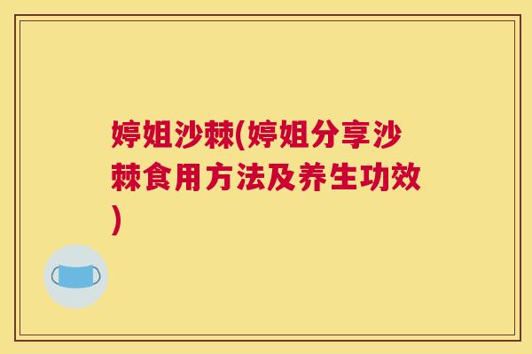 婷姐沙棘(婷姐分享沙棘食用方法及养生功效) 婷姐沙棘(婷姐分享沙棘食用方法及养生功效)