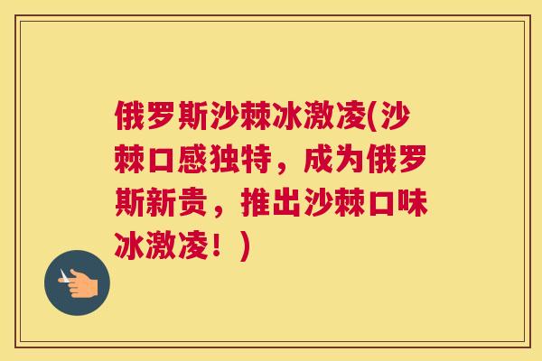 俄罗斯沙棘冰激凌(沙棘口感独特，成为俄罗斯新贵，推出沙棘口味冰激凌！)