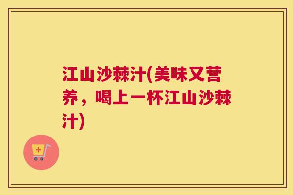 江山沙棘汁(美味又营养，喝上一杯江山沙棘汁)