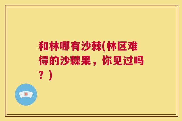 和林哪有沙棘(林区难得的沙棘果，你见过吗？)