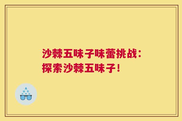 沙棘五味子味蕾挑战:探索沙棘五味子!