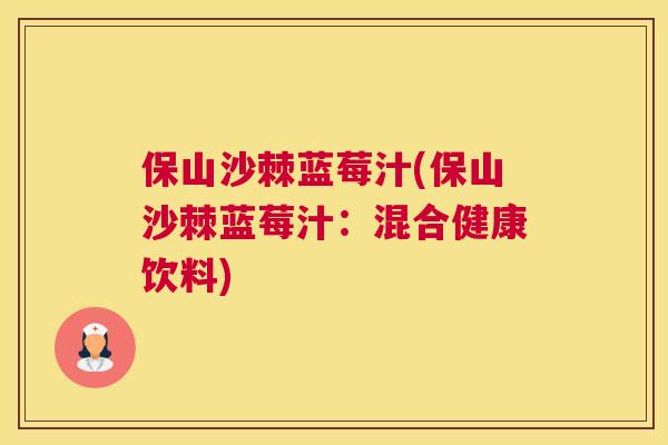 保山沙棘蓝莓汁(保山沙棘蓝莓汁：混合健康饮料)