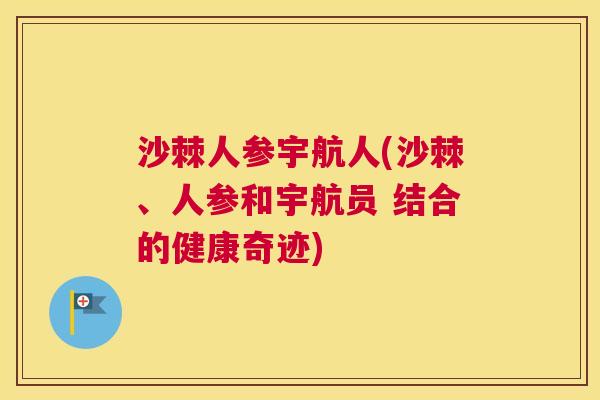 沙棘人参宇航人(沙棘、人参和宇航员 结合的健康奇迹)