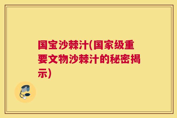 国宝沙棘汁(国家级重要文物沙棘汁的秘密揭示)
