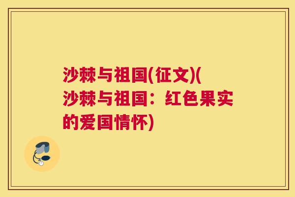 沙棘与祖国(征文)(沙棘与祖国：红色果实的爱国情怀)
