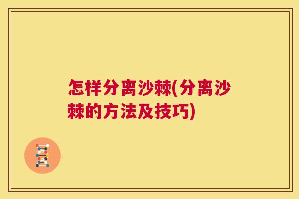 怎样分离沙棘(分离沙棘的方法及技巧)
