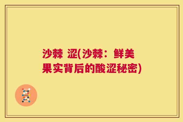 沙棘 涩(沙棘:鲜美果实背后的酸涩秘密) 沙棘 涩(沙棘:鲜美果实背后的酸涩秘密)
