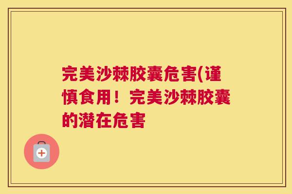 完美沙棘胶囊危害(谨慎食用！完美沙棘胶囊的潜在危害