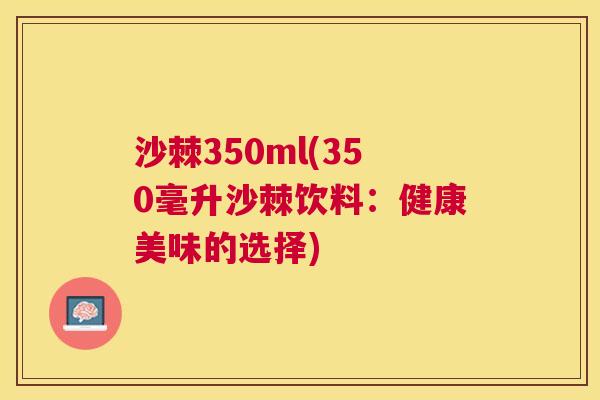 沙棘350ml(350毫升沙棘饮料：健康美味的选择)