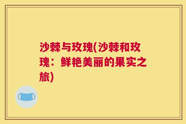 沙棘与玫瑰(沙棘和玫瑰：鲜艳美丽的果实之旅)