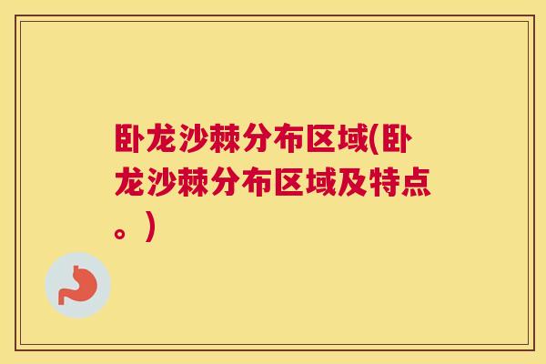 卧龙沙棘分布区域(卧龙沙棘分布区域及特点。)