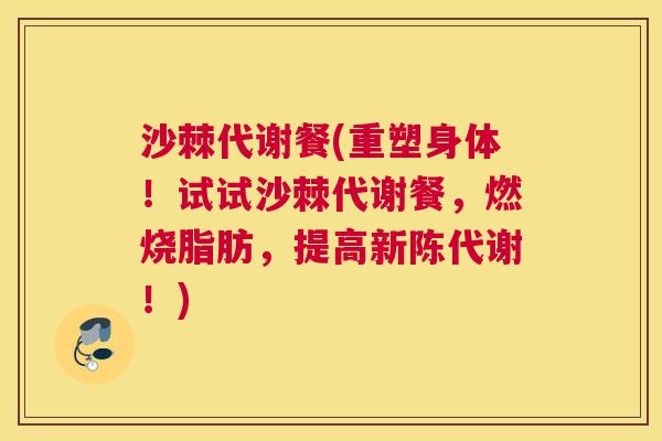 沙棘代谢餐(重塑身体！试试沙棘代谢餐，燃烧脂肪，提高新陈代谢！)