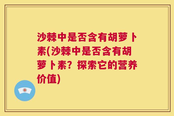 沙棘中是否含有胡萝卜素(沙棘中是否含有胡萝卜素？探索它的营养价值)