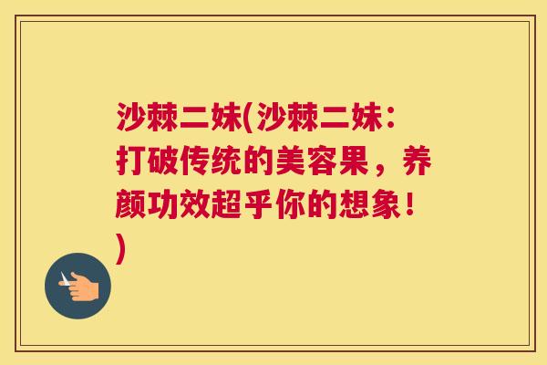 沙棘二妹(沙棘二妹：打破传统的美容果，养颜功效超乎你的想象！)