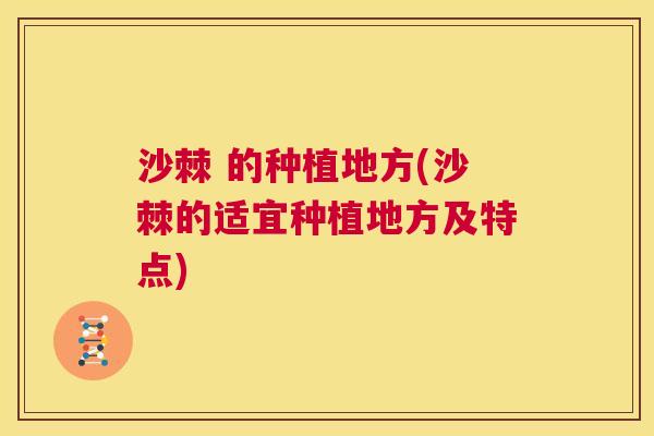 沙棘 的种植地方(沙棘的适宜种植地方及特点)