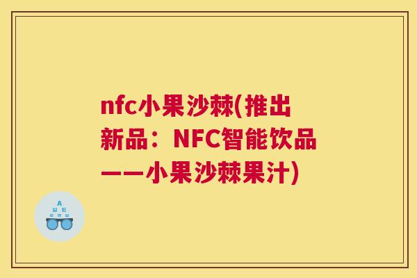 nfc小果沙棘(推出新品：NFC智能饮品——小果沙棘果汁)