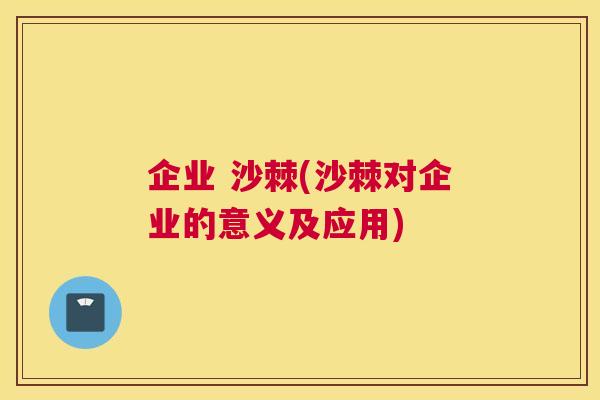 企业 沙棘(沙棘对企业的意义及应用)
