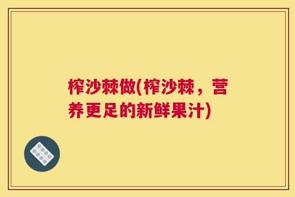 榨沙棘做(榨沙棘，营养更足的新鲜果汁)