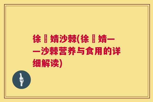 徐嫚婧沙棘(徐嫚婧——沙棘营养与食用的详细解读)