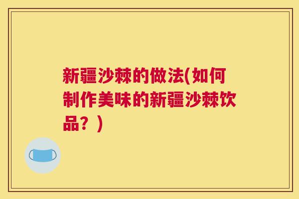 新疆沙棘的做法(如何制作美味的新疆沙棘饮品?) 新疆沙棘的做法(如何制作美味的新疆沙棘饮品?)