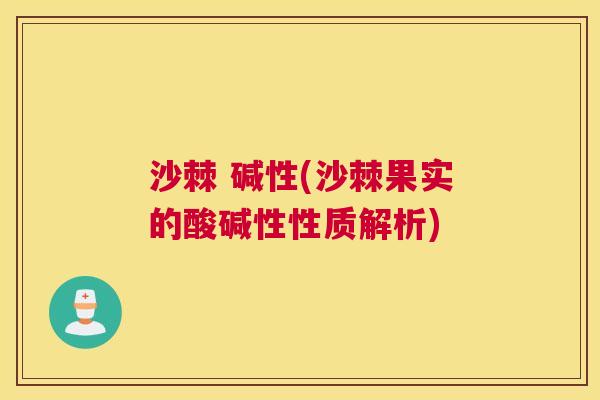 沙棘 碱性(沙棘果实的酸碱性性质解析)