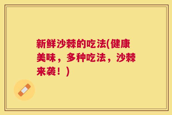 新鲜沙棘的吃法(健康美味,多种吃法,沙棘来袭!)