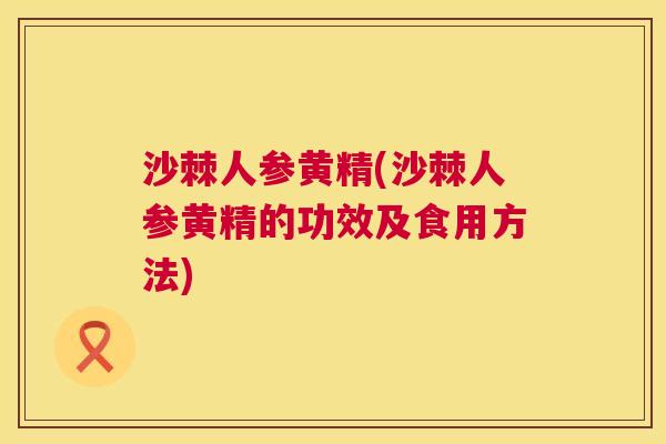 沙棘人参黄精(沙棘人参黄精的功效及食用方法)
