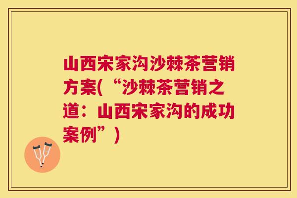 山西宋家沟沙棘茶营销方案(“沙棘茶营销之道：山西宋家沟的成功案例”)