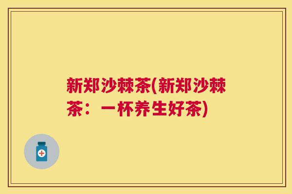 新郑沙棘茶(新郑沙棘茶：一杯养生好茶)