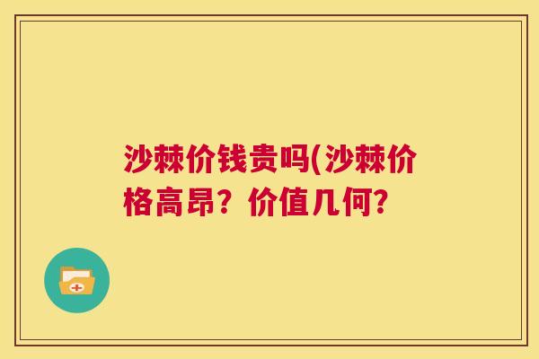 沙棘价钱贵吗(沙棘价格高昂？价值几何？