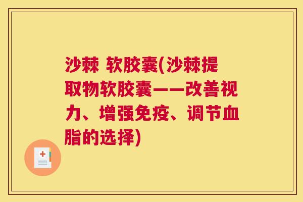 沙棘 软胶囊(沙棘提取物软胶囊——改善视力、增强免疫、调节血脂的选择)