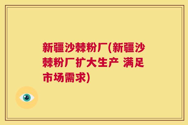 新疆沙棘粉厂(新疆沙棘粉厂扩大生产 满足市场需求)