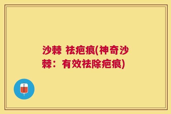 沙棘 祛疤痕(神奇沙棘：有效祛除疤痕)